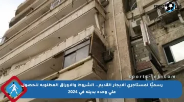 رسميًا لمستأجري الإيجار القديم.. الشروط والأوراق المطلوبة للحصول على وحدة بديلة في 2024